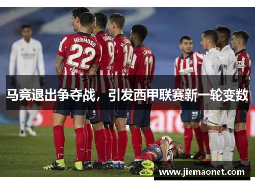 马竞退出争夺战，引发西甲联赛新一轮变数