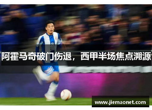 阿霍马奇破门伤退，西甲半场焦点溯源