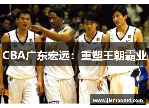 CBA广东宏远：重塑王朝霸业